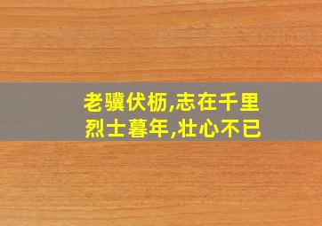 老骥伏枥,志在千里 烈士暮年,壮心不已